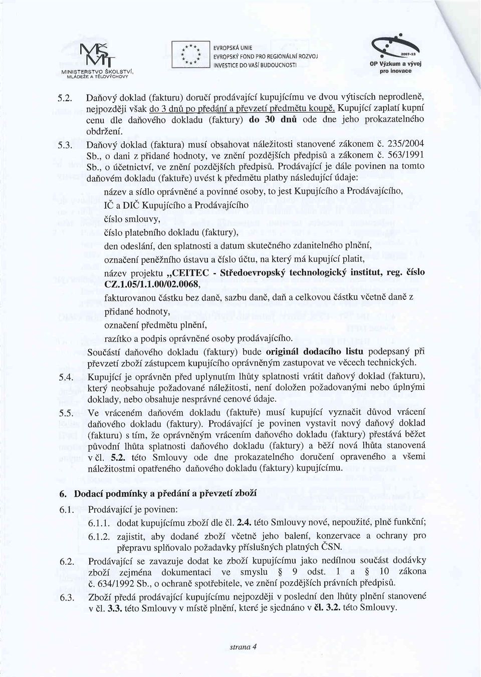 Kupujici zaplati kupni cenu dle daf,ovdho dokladu (faktury) do 30 dnfi ode dne jeho prokazatelndho obdrleni. 5.3. Dailovy doklad (faktura) musi obsahovat nllelitosti stvend zdkonem C 235/2004 Sb.