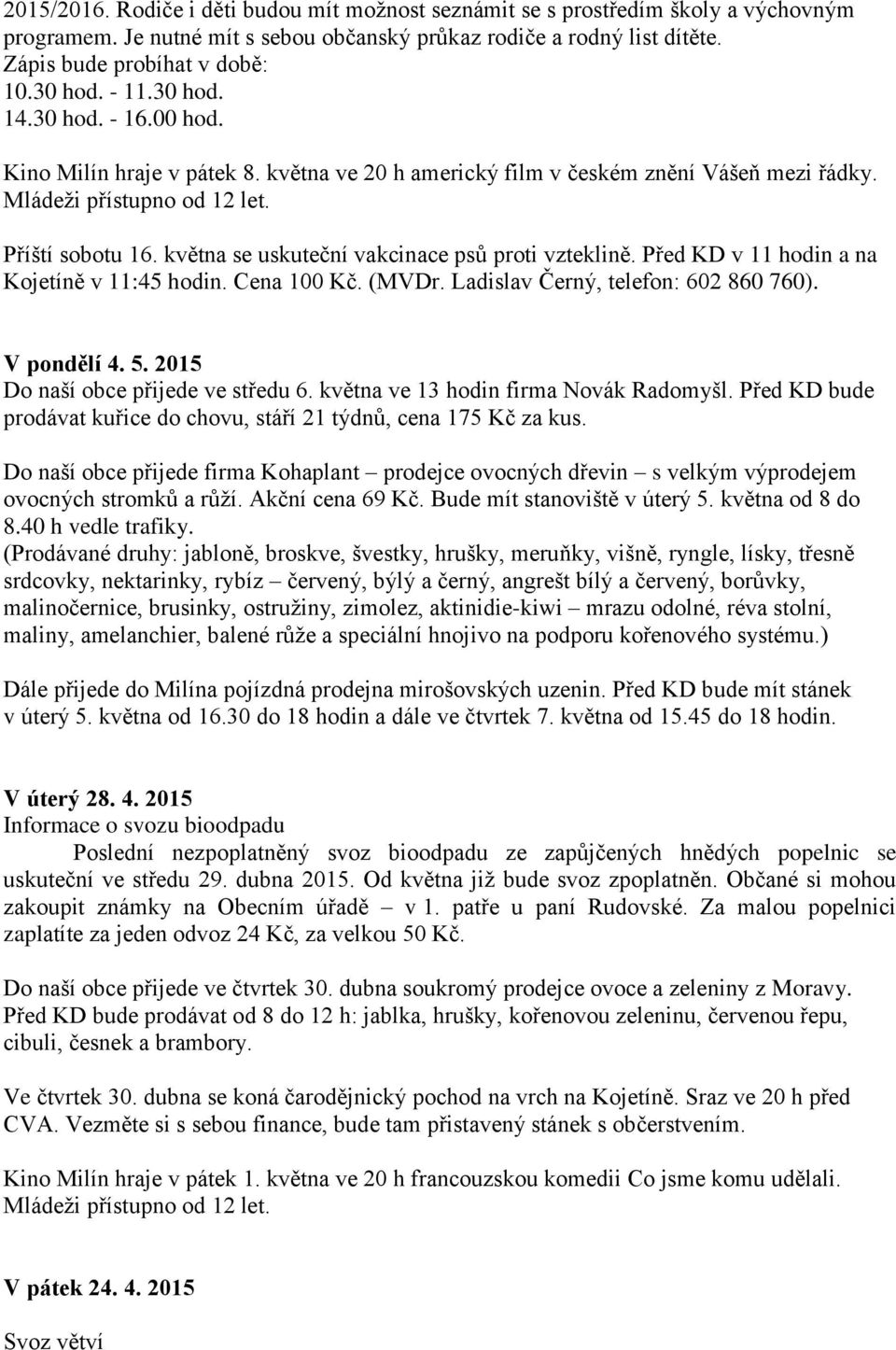 května se uskuteční vakcinace psů proti vzteklině. Před KD v 11 hodin a na Kojetíně v 11:45 hodin. Cena 100 Kč. (MVDr. Ladislav Černý, telefon: 602 860 760). V pondělí 4. 5.