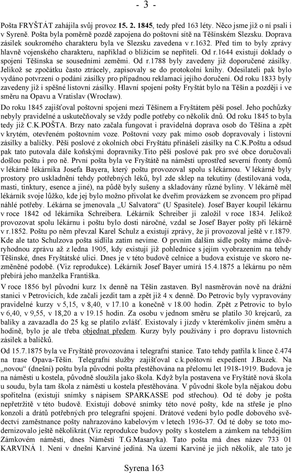 1644 existují doklady o spojení Těšínska se sousedními zeměmi. Od r.1788 byly zavedeny již doporučené zásilky. Jelikož se zpočátku často ztrácely, zapisovaly se do protokolní knihy.