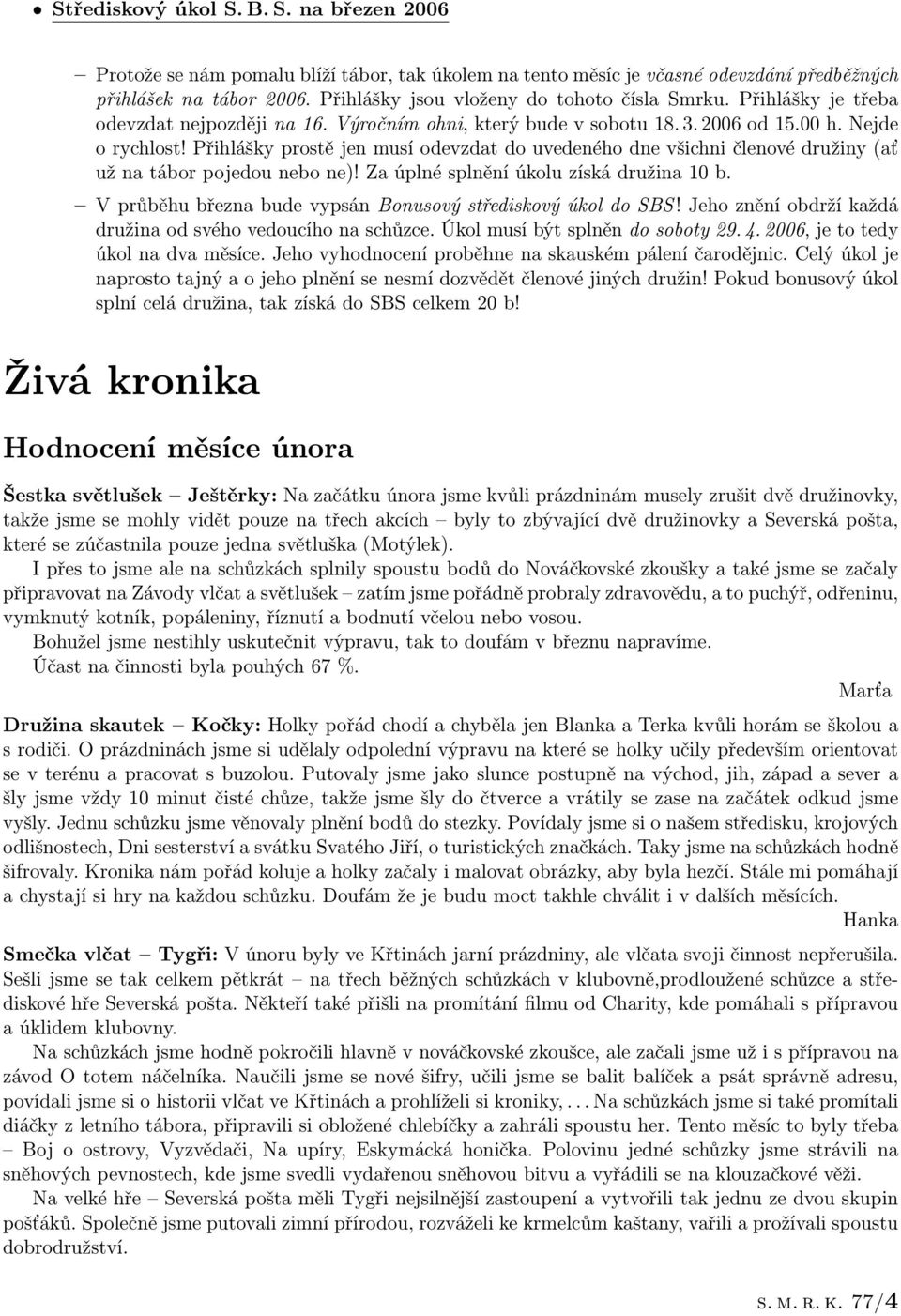 Přihlášky prostě jen musí odevzdat do uvedeného dne všichni členové družiny (ať už na tábor pojedou nebo ne)! Za úplné splnění úkolu získá družina 10 b.