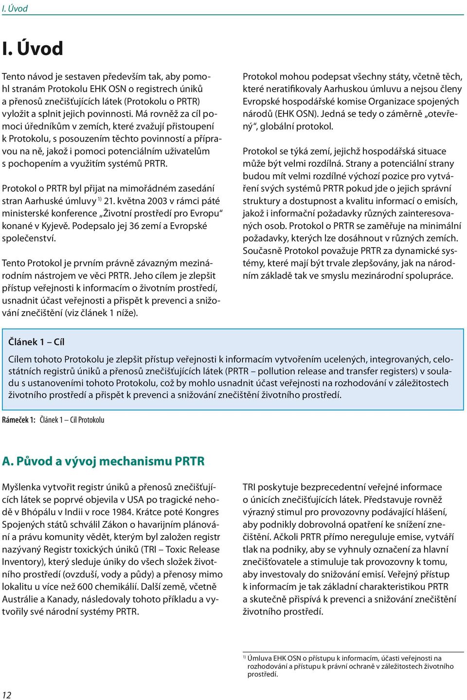 systémů PRTR. Protokol o PRTR byl přijat na mimořádném zasedání stran Aarhuské úmluvy 1) 21. května 2003 v rámci páté ministerské konference Životní prostředí pro Evropu konané v Kyjevě.