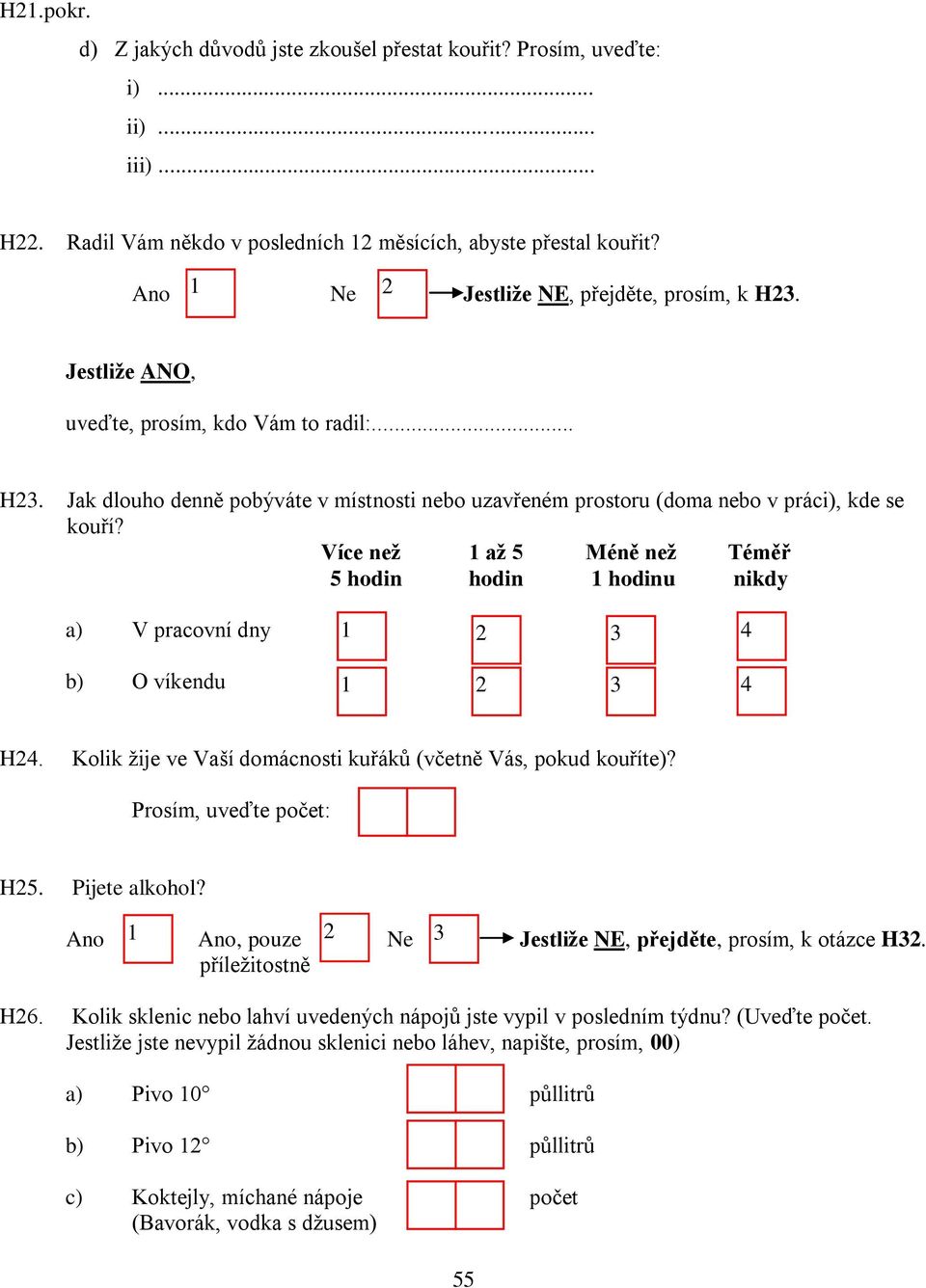 Více než až Méně než Téměř hodin hodin hodinu nikdy a) V pracovní dny b) O víkendu H. Kolik žije ve Vaší domácnosti kuřáků (včetně Vás, pokud kouříte)? Prosím, uveďte počet: H. Pijete alkohol?