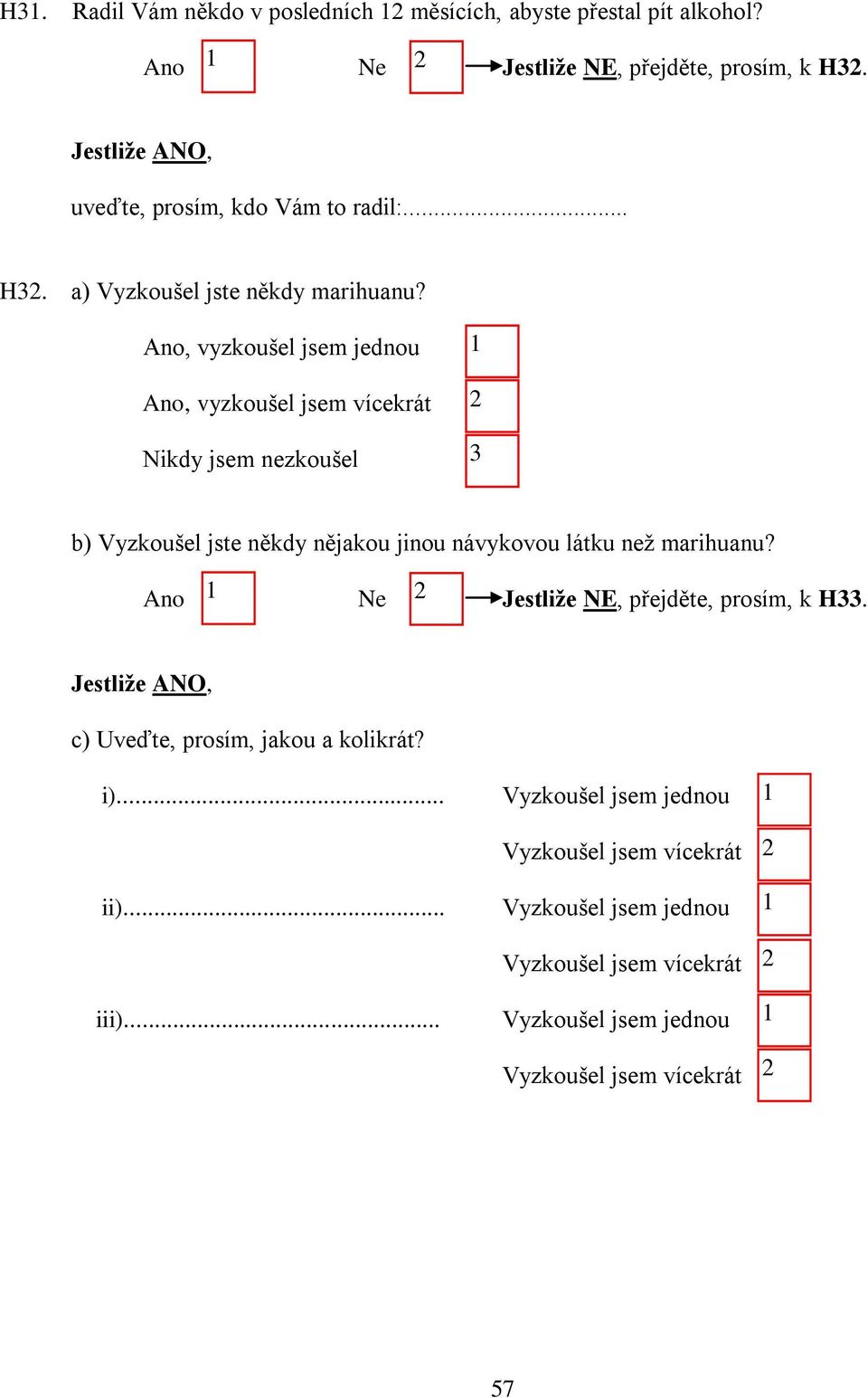 , vyzkoušel jsem jednou, vyzkoušel jsem vícekrát Nikdy jsem nezkoušel b) Vyzkoušel jste někdy nějakou jinou návykovou látku než marihuanu?