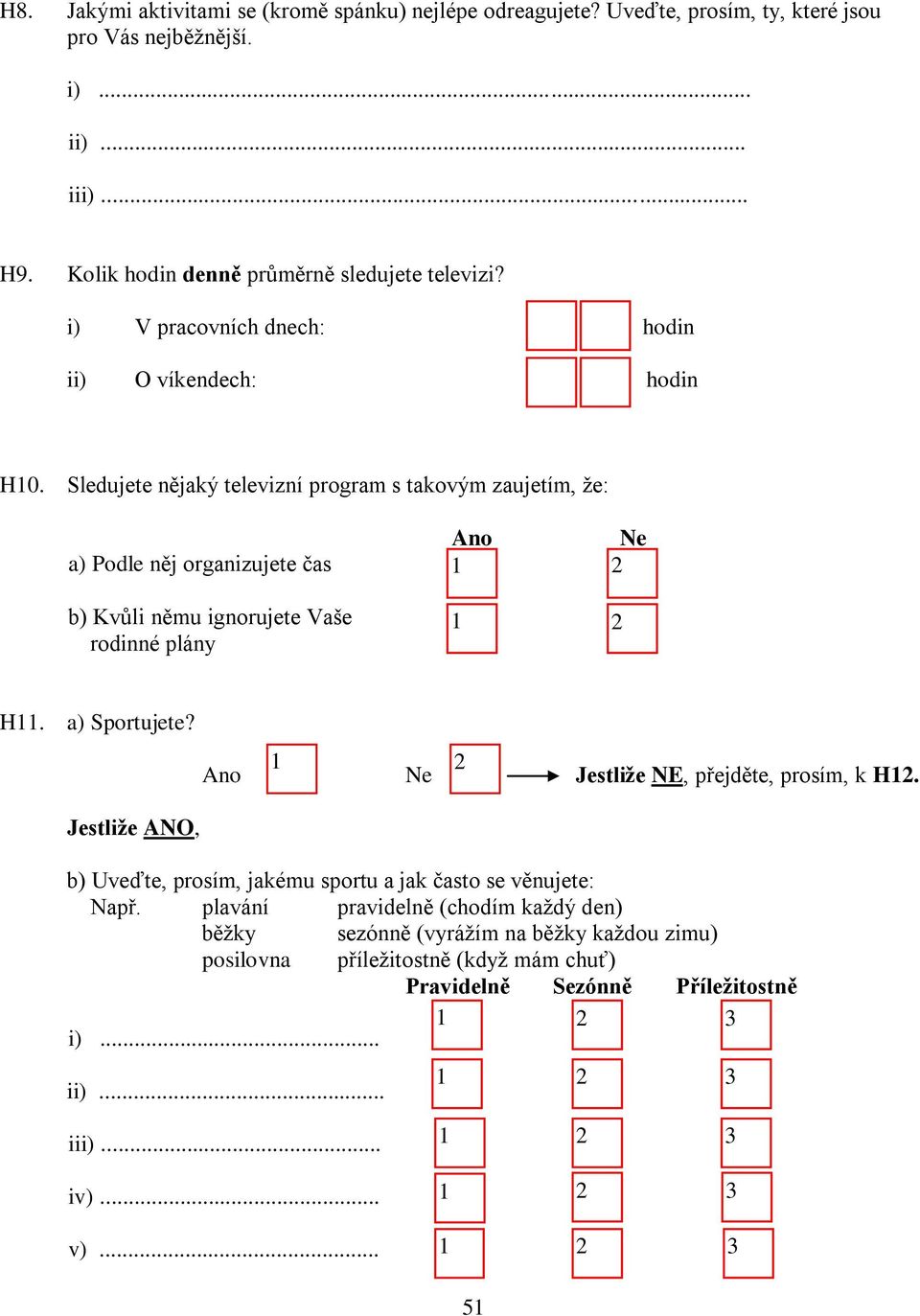 Sledujete nějaký televizní program s takovým zaujetím, že: Ne a) Podle něj organizujete čas b) Kvůli němu ignorujete Vaše rodinné plány H. a) Sportujete? i... Ne Jestliže NE, přejděte, prosím, k H.