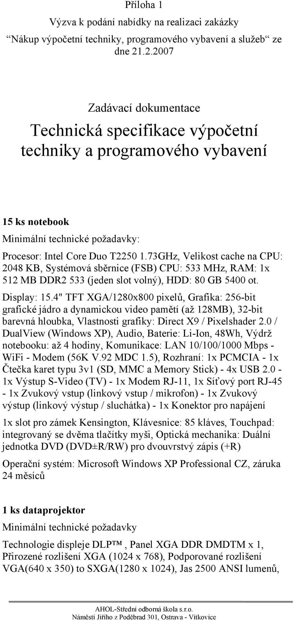 73GHz, Velikost cache na CPU: 2048 KB, Systémová sběrnice (FSB) CPU: 533 MHz, RAM: 1x 512 MB DDR2 533 (jeden slot volný), HDD: 80 GB 5400 ot. Display: 15.