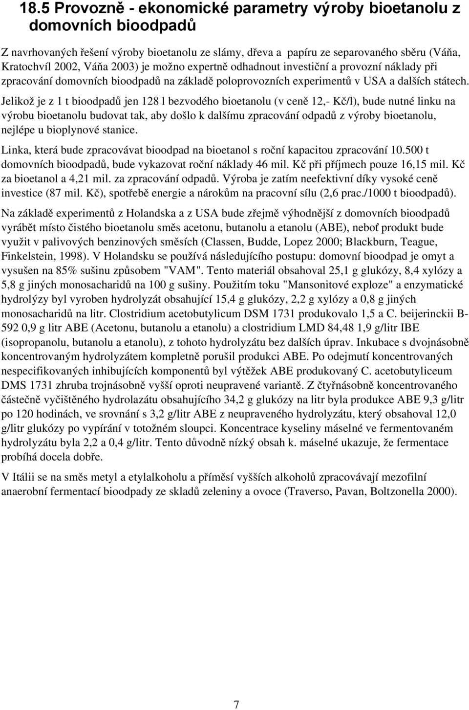 Jelikož je z 1 t bioodpadů jen 128 l bezvodého bioetanolu (v ceně 12, Kč/l), bude nutné linku na výrobu bioetanolu budovat tak, aby došlo k dalšímu zpracování odpadů z výroby bioetanolu, nejlépe u