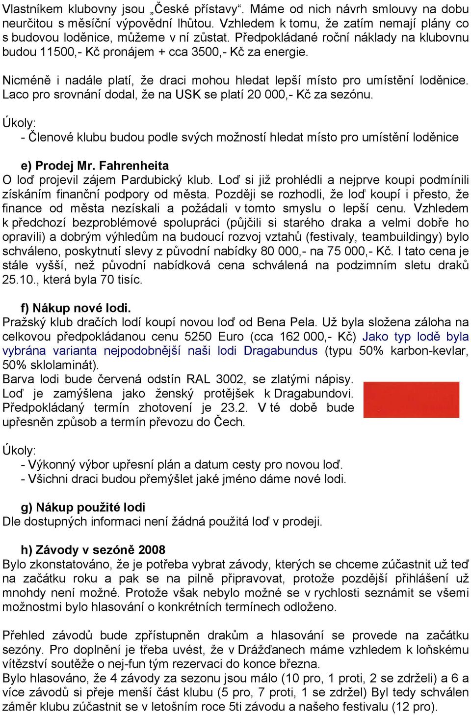 Laco pro srovnání dodal, že na USK se platí 20 000,- Kč za sezónu. - Členové klubu budou podle svých možností hledat místo pro umístění loděnice e) Prodej Mr.