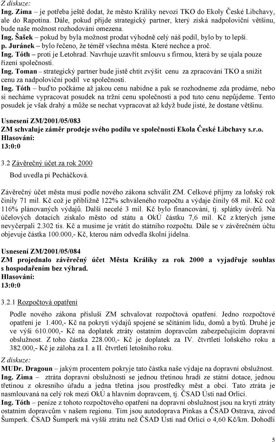 Které nechce a proč. Ing. Tóth proti je Letohrad. Navrhuje uzavřít smlouvu s firmou, která by se ujala pouze řízení společnosti. Ing. Toman strategický partner bude jistě chtít zvýšit cenu za zpracování TKO a snížit cenu za nadpoloviční podíl ve společnosti.