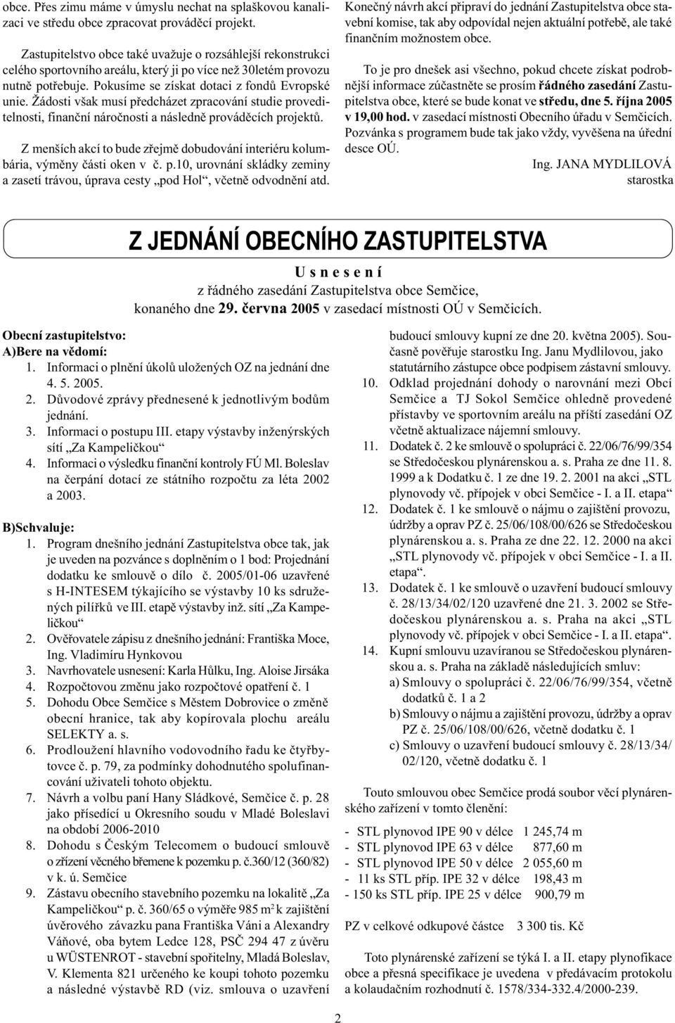 Žádosti však musí pøedcházet zpracování studie proveditelnosti, finanèní nároènosti a následnì provádìcích projektù.