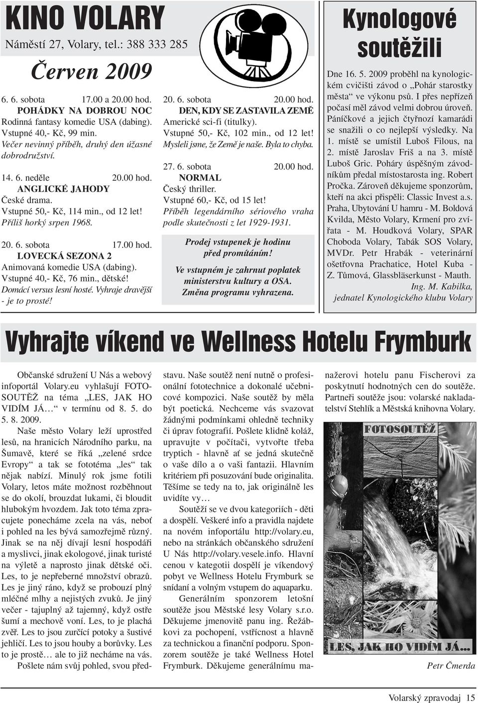 Vstupné 40,- Kã, 76 min., dûtské! Domácí versus lesní hosté. Vyhraje dravûj í - je to prosté! 20. 6. sobota 20.00 hod. DEN, KDY SE ZASTAVILA ZEMù Americké sci-fi (titulky). Vstupné 50,- Kã, 102 min.