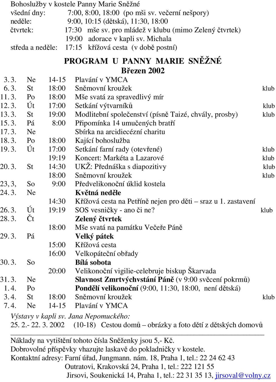 3. St 18:00 Sněmovní kroužek klub 11. 3. Po 18:00 Mše svatá za spravedlivý mír 12. 3. Út 17:00 Setkání výtvarníků klub 13. 3. St 19:00 Modlitební společenství (písně Taizé, chvály, prosby) klub 15. 3. Pá 8:00 Připomínka 14 umučených bratří 17.