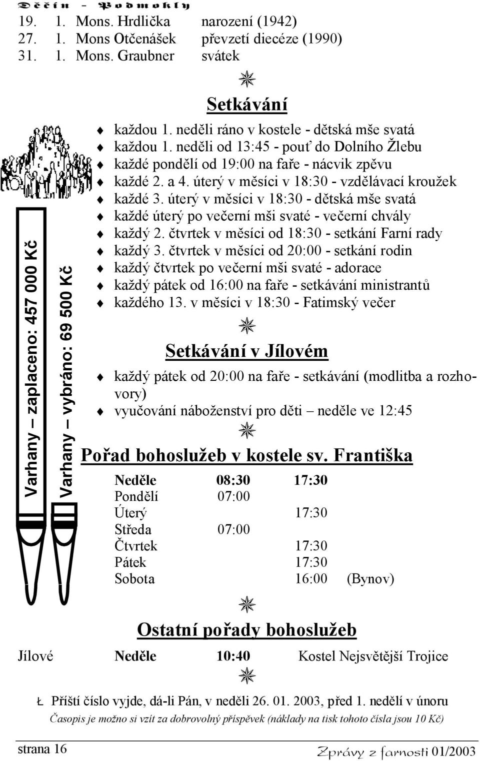 úterý v měsíci v 18:30 - vzdělávací kroužek každé 3. úterý v měsíci v 18:30 - dětská mše svatá každé úterý po večerní mši svaté - večerní chvály každý 2.