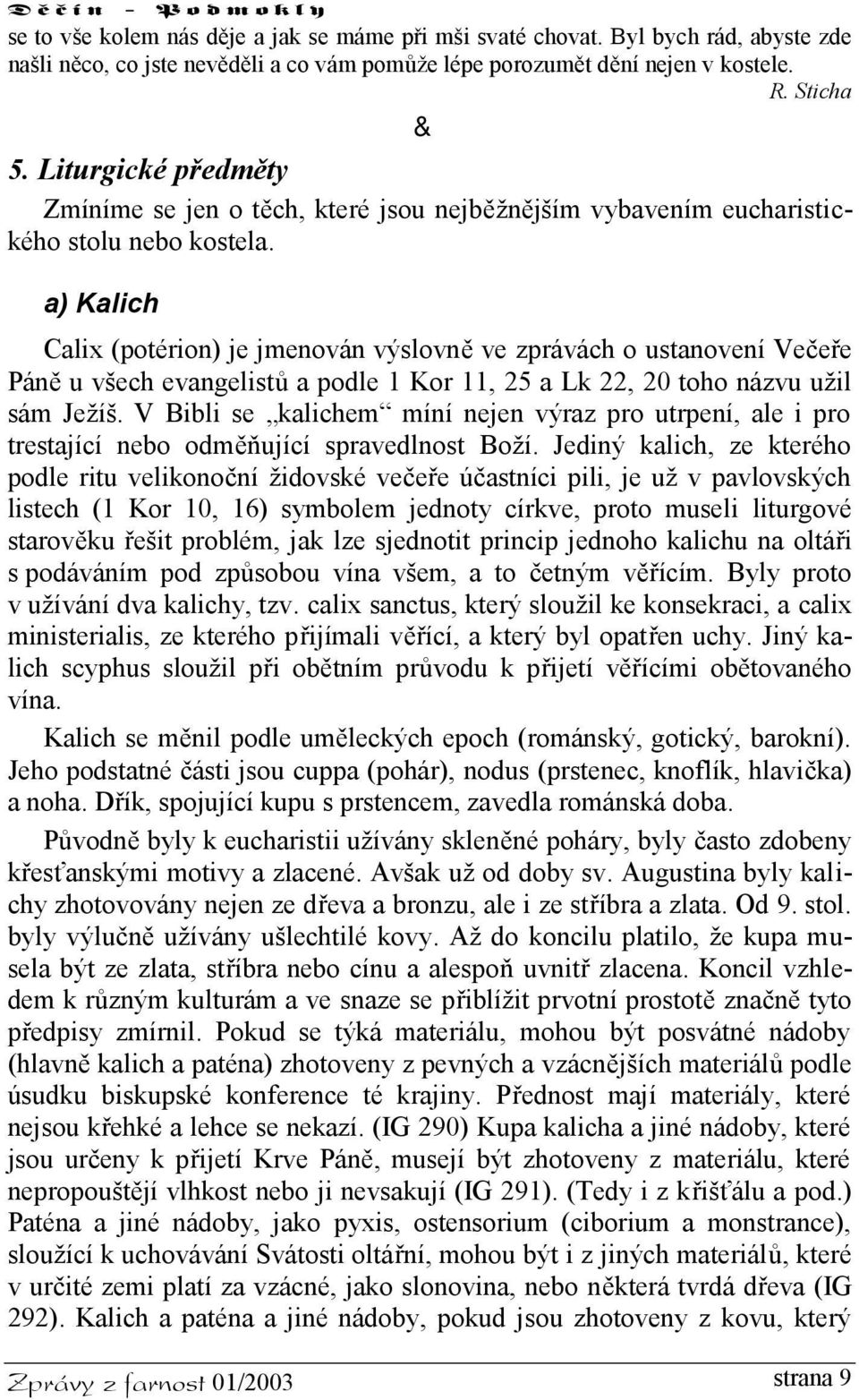 a) Kalich Calix (potérion) je jmenován výslovně ve zprávách o ustanovení Večeře Páně u všech evangelistů a podle 1 Kor 11, 25 a Lk 22, 20 toho názvu užil sám Ježíš.