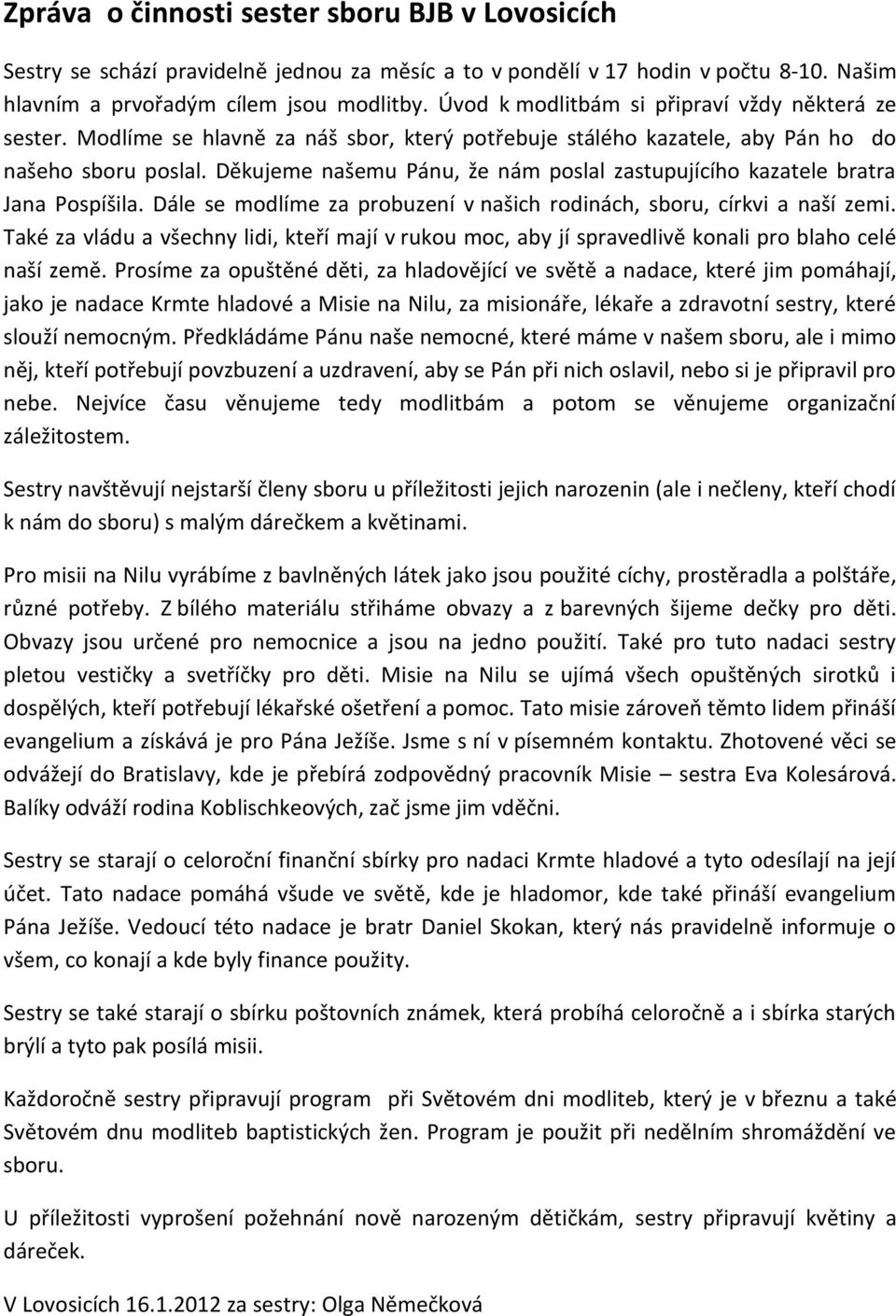 Děkujeme našemu Pánu, že nám poslal zastupujícího kazatele bratra Jana Pospíšila. Dále se modlíme za probuzení v našich rodinách, sboru, církvi a naší zemi.