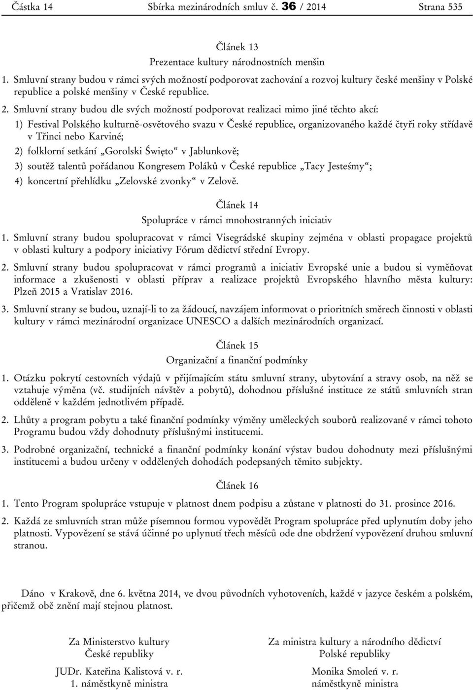 Smluvní strany budou dle svých možností podporovat realizaci mimo jiné těchto akcí: 1) Festival Polského kulturně-osvětového svazu v České republice, organizovaného každé čtyři roky střídavě v Třinci