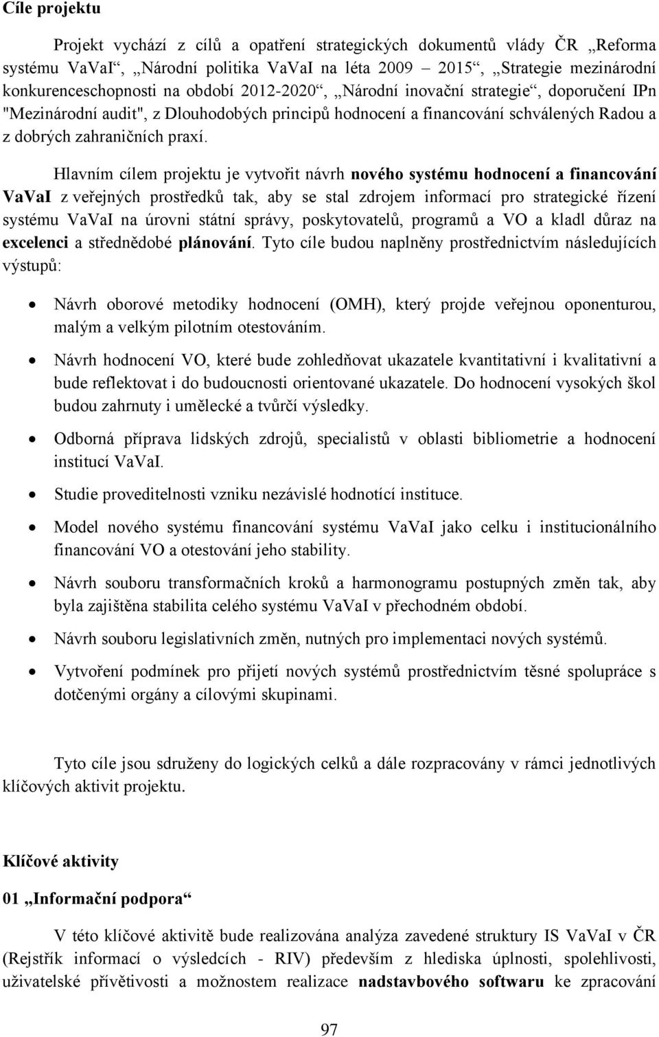 Hlavním cílem projektu je vytvořit návrh nového systému hodnocení a financování VaVaI z veřejných prostředků tak, aby se stal zdrojem informací pro strategické řízení systému VaVaI na úrovni státní