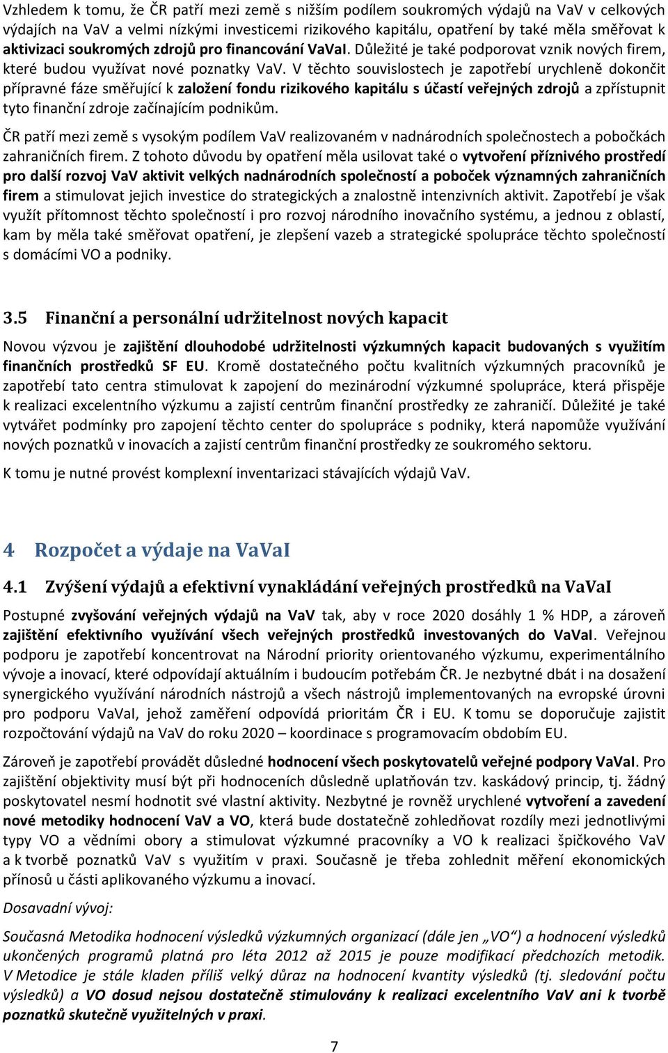 V těchto souvislostech je zapotřebí urychleně dokončit přípravné fáze směřující k založení fondu rizikového kapitálu s účastí veřejných zdrojů a zpřístupnit tyto finanční zdroje začínajícím podnikům.