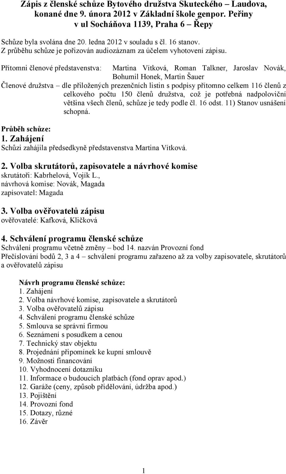 Přítomni členové představenstva: Martina Vítková, Roman Talkner, Jaroslav Novák, Bohumil Honek, Martin Šauer Členové družstva dle přiložených prezenčních listin s podpisy přítomno celkem 116 členů z