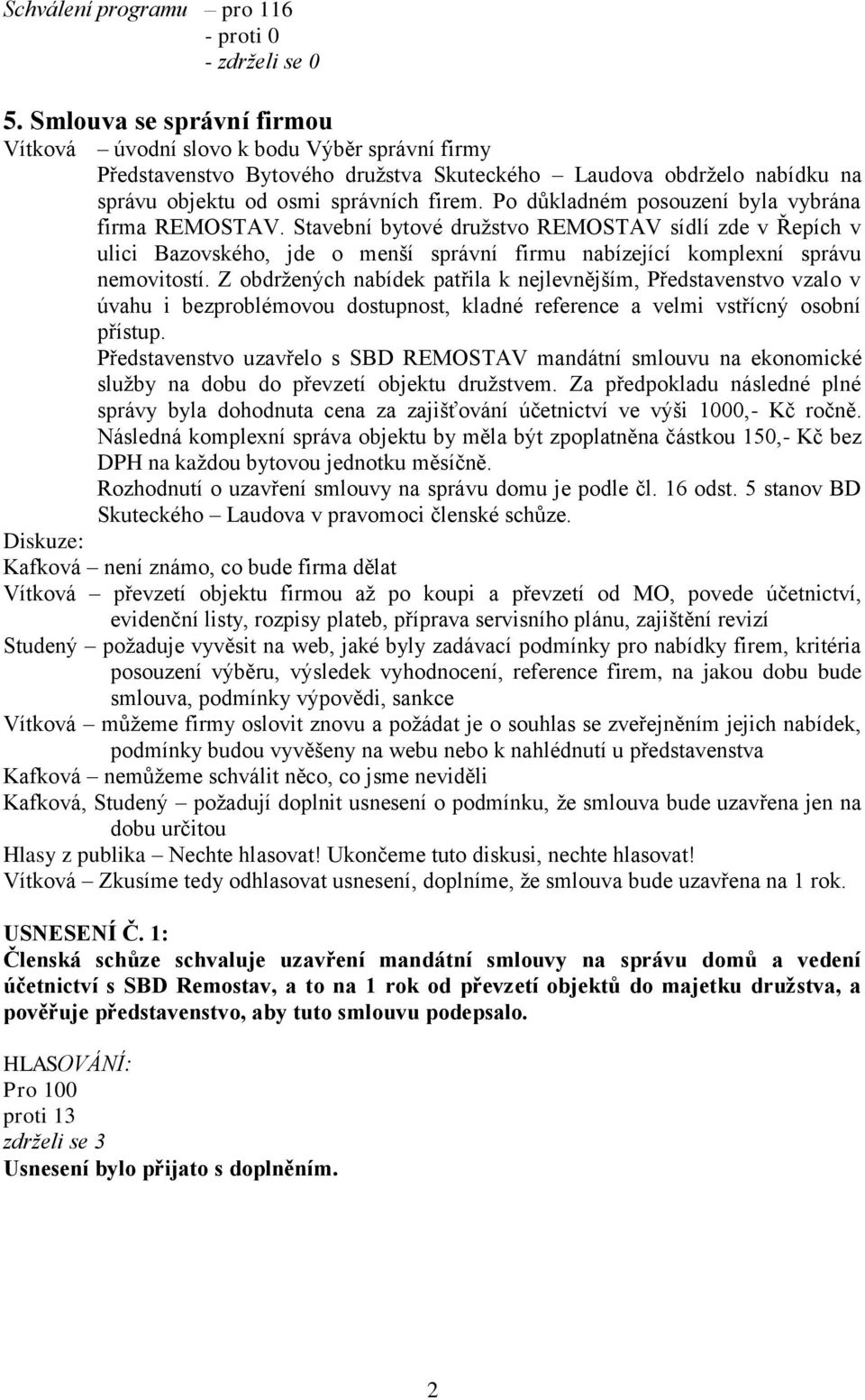 Po důkladném posouzení byla vybrána firma REMOSTAV. Stavební bytové družstvo REMOSTAV sídlí zde v Řepích v ulici Bazovského, jde o menší správní firmu nabízející komplexní správu nemovitostí.