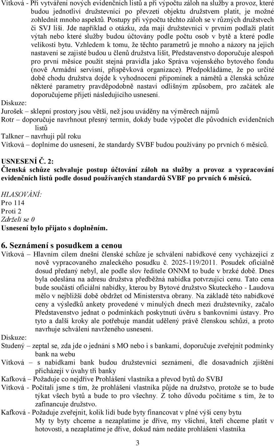 Jde například o otázku, zda mají družstevníci v prvním podlaží platit výtah nebo které služby budou účtovány podle počtu osob v bytě a které podle velikosti bytu.