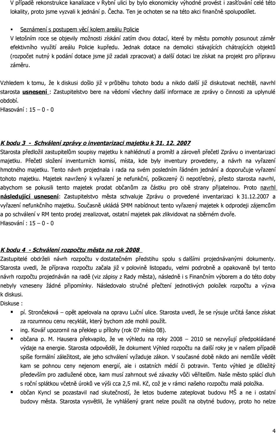 Seznámení s postupem věcí kolem areálu Policie V letošním roce se objevily možnosti získání zatím dvou dotací, které by městu pomohly posunout záměr efektivního využití areálu Policie kupředu.