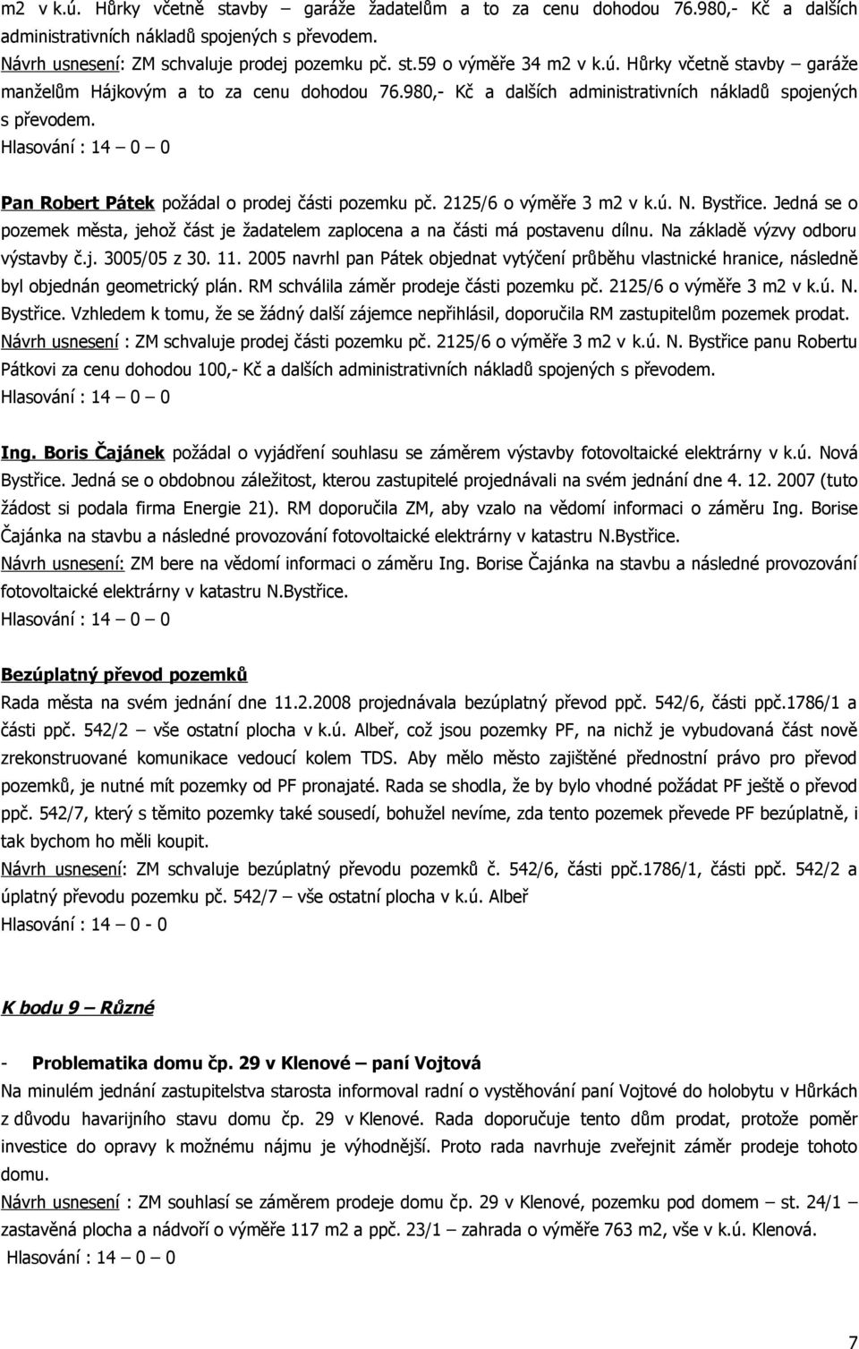 2125/6 o výměře 3 m2 v k.ú. N. Bystřice. Jedná se o pozemek města, jehož část je žadatelem zaplocena a na části má postavenu dílnu. Na základě výzvy odboru výstavby č.j. 3005/05 z 30. 11.