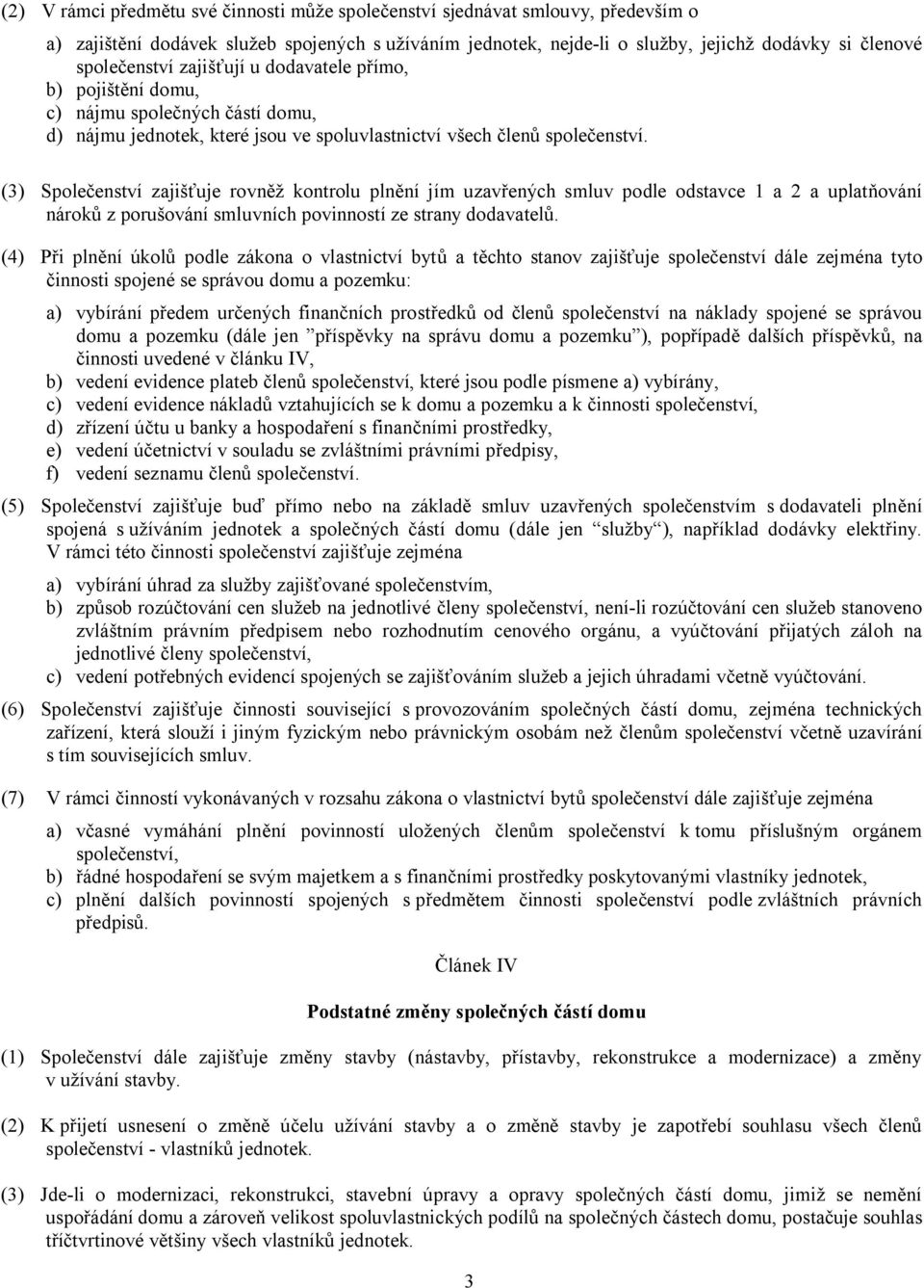 (3) Společenství zajišťuje rovněž kontrolu plnění jím uzavřených smluv podle odstavce 1 a 2 a uplatňování nároků z porušování smluvních povinností ze strany dodavatelů.