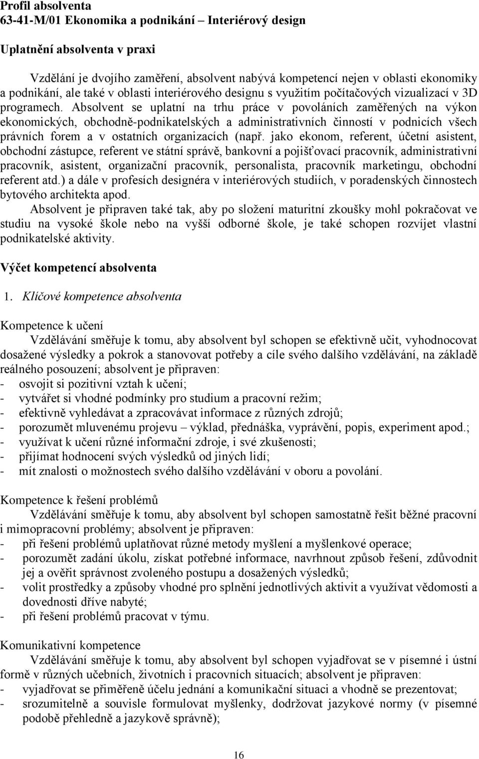 Absolvent se uplatní na trhu práce v povoláních zaměřených na výkon ekonomických, obchodně-podnikatelských a administrativních činností v podnicích všech právních forem a v ostatních organizacích