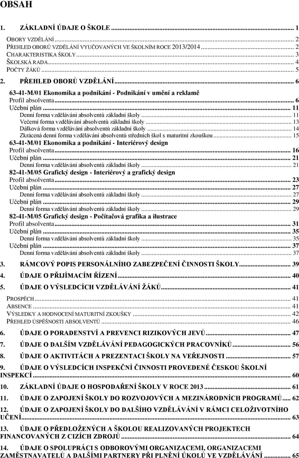 .. 11 Večerní forma vzdělávání absolventů základní školy... 13 Dálková forma vzdělávání absolventů základní školy... 14 Zkrácená denní forma vzdělávání absolventů středních škol s maturitní zkouškou.