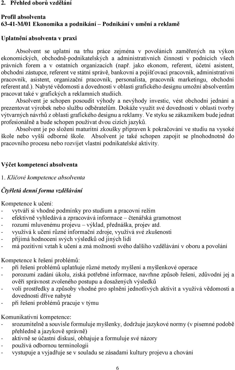 jako ekonom, referent, účetní asistent, obchodní zástupce, referent ve státní správě, bankovní a pojišťovací pracovník, administrativní pracovník, asistent, organizační pracovník, personalista,