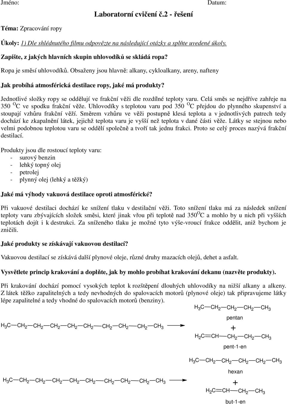 Obsaženy jsou hlavně: alkany, cykloalkany, areny, nafteny Jak probíhá atmosférická destilace ropy, jaké má produkty? Jednotlivé složky ropy se oddělují ve frakční věži dle rozdílné teploty varu.