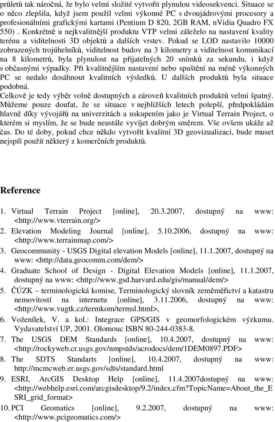 Konkrétně u nejkvalitnější produktu VTP velmi záleželo na nastavení kvality terénu a viditelnosti 3D objektů a dalších vrstev.