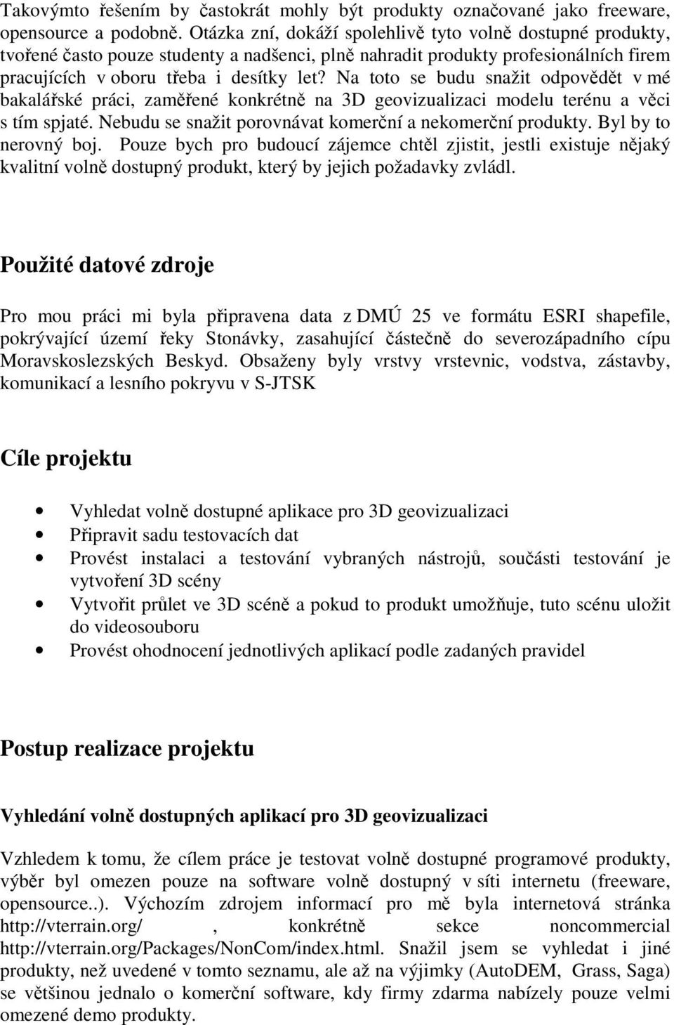 Na toto se budu snažit odpovědět v mé bakalářské práci, zaměřené konkrétně na 3D geovizualizaci modelu terénu a věci s tím spjaté. Nebudu se snažit porovnávat komerční a nekomerční produkty.