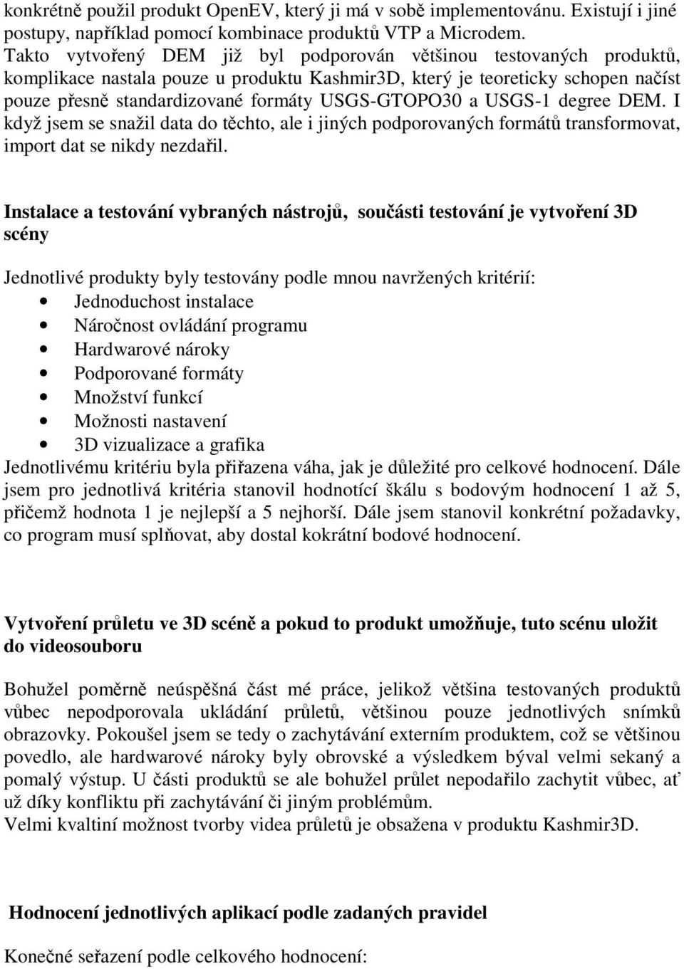 USGS-GTOPO30 a USGS-1 degree DEM. I když jsem se snažil data do těchto, ale i jiných podporovaných formátů transformovat, import dat se nikdy nezdařil.