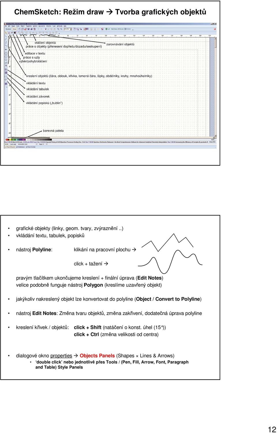 Polygon (kreslíme uzavřený objekt) jakýkoliv nakreslený objekt lze konvertovat do polyline (bject / Convert to Polyline) nástroj Edit otes: Změna tvaru objektů, změna zakřivení, dodatečná