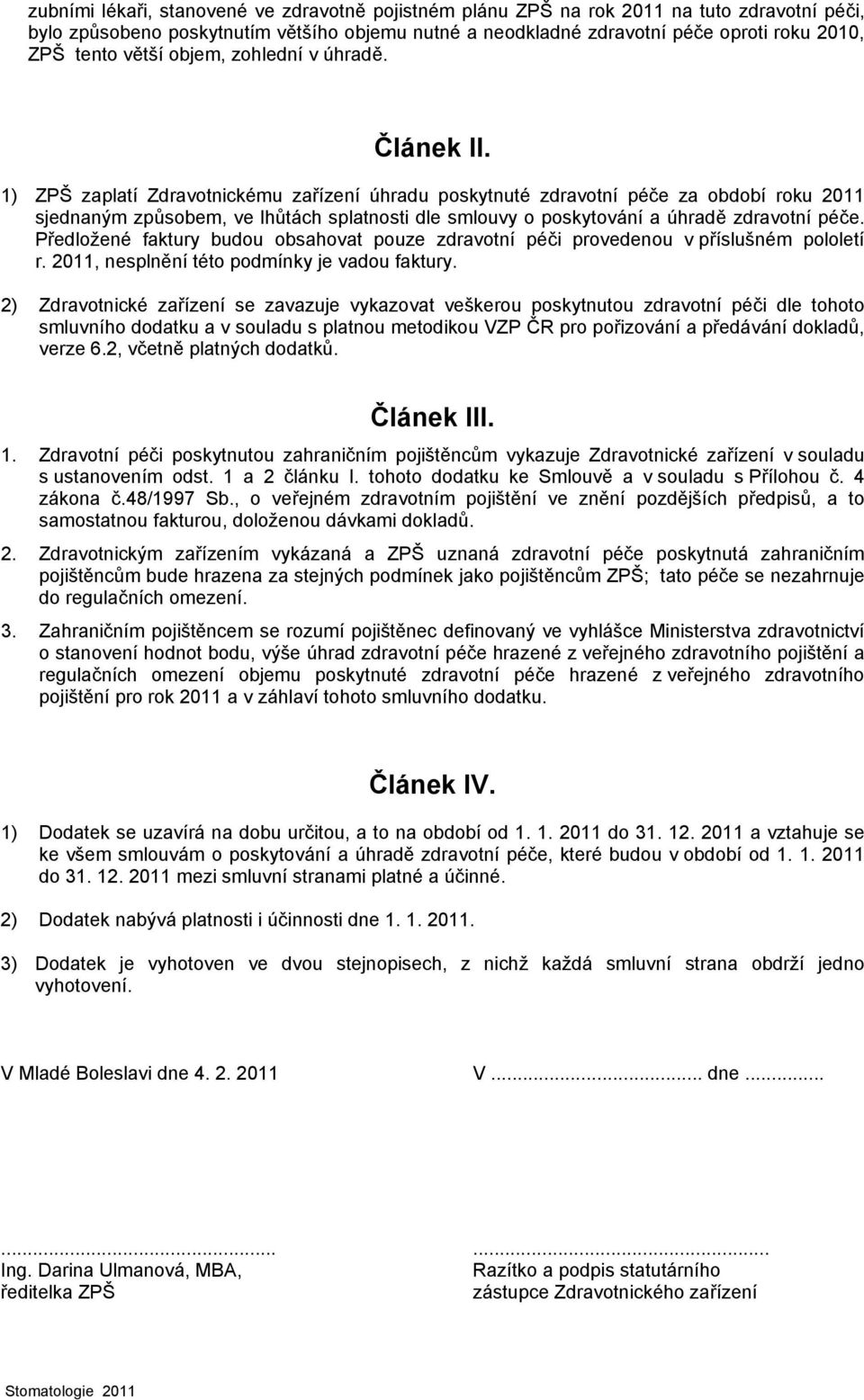 1) ZPŠ zaplatí Zdravotnickému zařízení úhradu poskytnuté zdravotní péče za období roku 2011 sjednaným způsobem, ve lhůtách splatnosti dle smlouvy o poskytování a úhradě zdravotní péče.