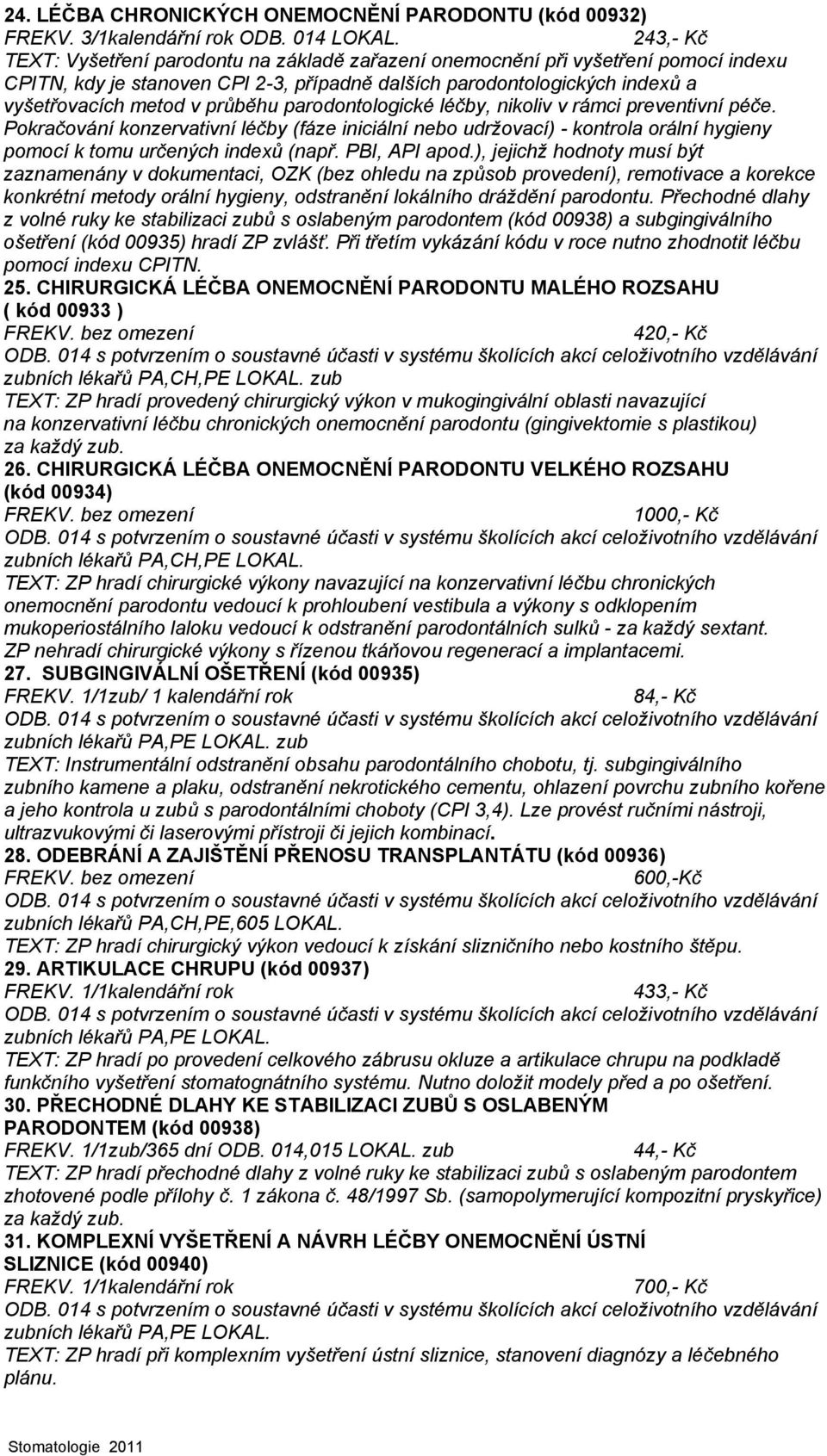 průběhu parodontologické léčby, nikoliv v rámci preventivní péče. Pokračování konzervativní léčby (fáze iniciální nebo udržovací) - kontrola orální hygieny pomocí k tomu určených indexů (např.