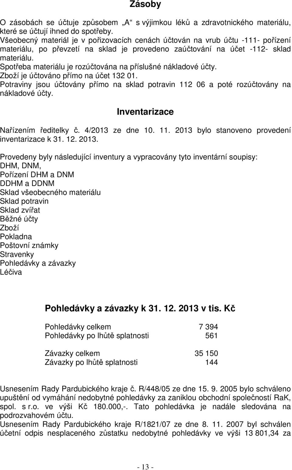 Spotřeba materiálu je rozúčtována na příslušné nákladové účty. Zboží je účtováno přímo na účet 132 01. Potraviny jsou účtovány přímo na sklad potravin 112 06 a poté rozúčtovány na nákladové účty.