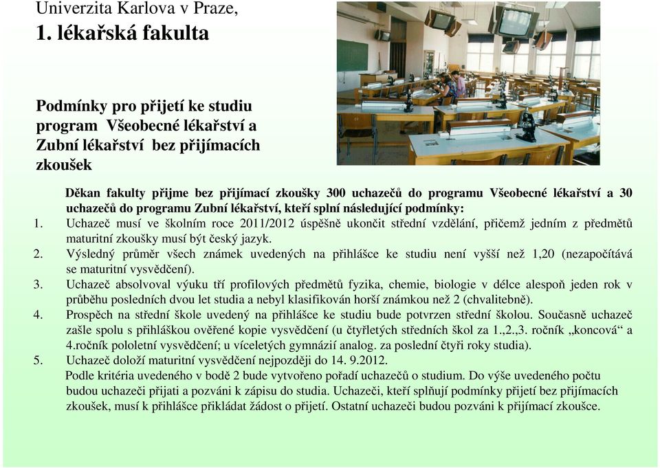 Uchazeč musí ve školním roce 2011/2012 úspěšně ukončit střední vzdělání, přičemž jedním z předmětů maturitní zkoušky musí být český jazyk. 2. Výsledný průměr všech známek uvedených na přihlášce ke studiu není vyšší než 1,20 (nezapočítává se maturitní vysvědčení).