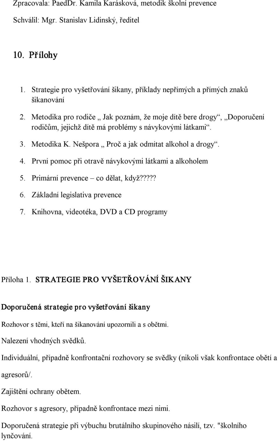 Metodika pro rodiče Jak poznám, že moje dítě bere drogy, Doporučení rodičům, jejichž dítě má problémy s návykovými látkami. 3. Metodika K. Nešpora Proč a jak odmítat alkohol a drogy. 4.