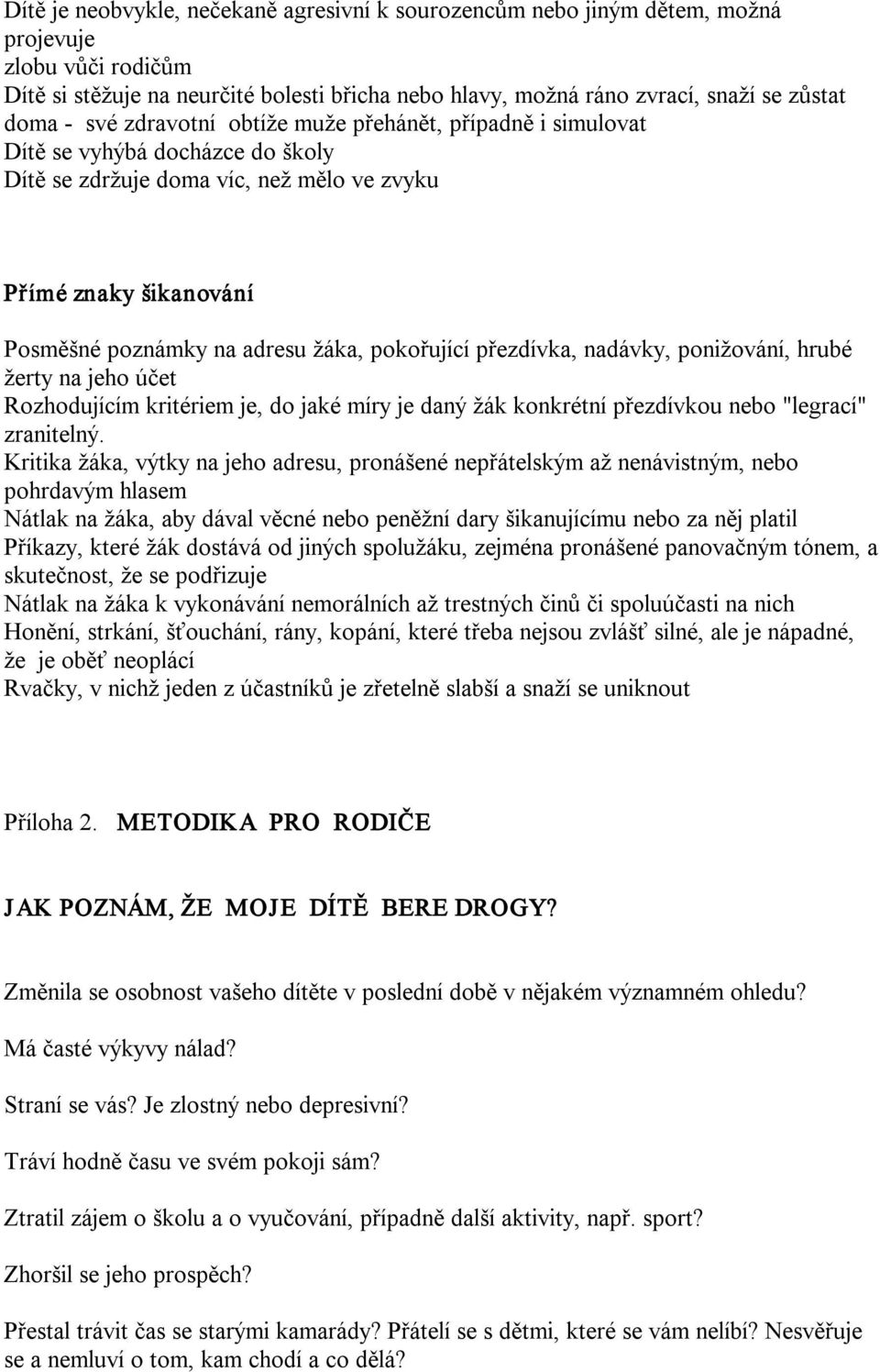 pokořující přezdívka, nadávky, ponižování, hrubé žerty na jeho účet Rozhodujícím kritériem je, do jaké míry je daný žák konkrétní přezdívkou nebo "legrací" zranitelný.