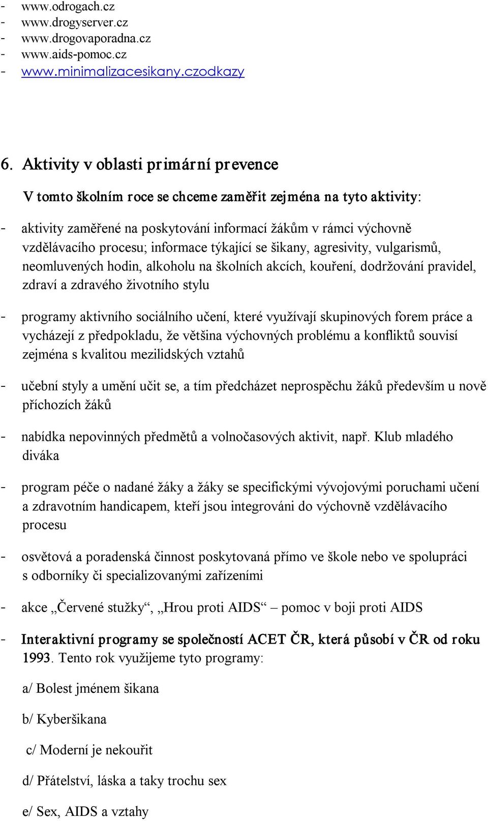 týkající se šikany, agresivity, vulgarismů, neomluvených hodin, alkoholu na školních akcích, kouření, dodržování pravidel, zdraví a zdravého životního stylu programy aktivního sociálního učení, které