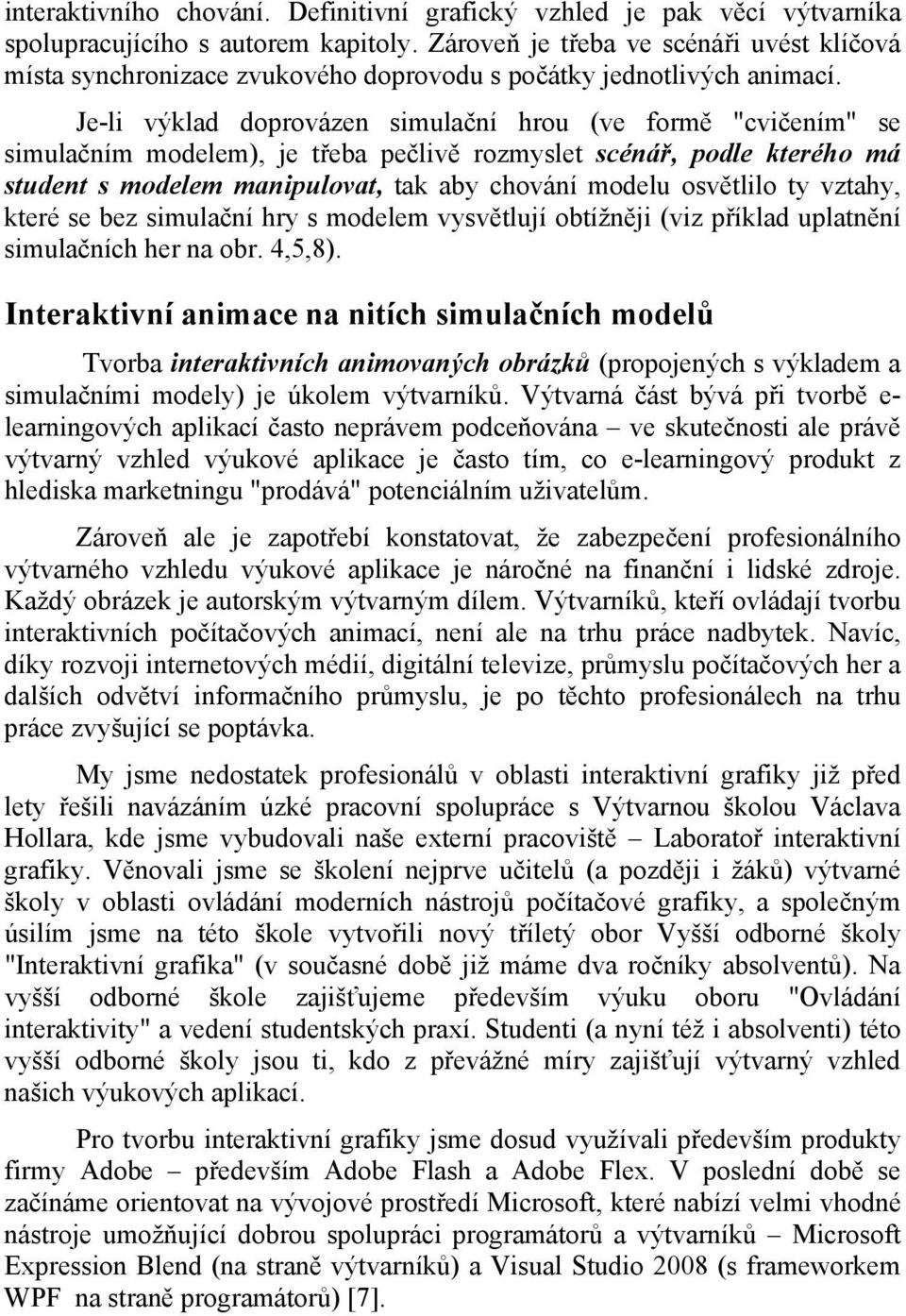 Je-li výklad doprovázen simulační hrou (ve formě "cvičením" se simulačním modelem), je třeba pečlivě rozmyslet scénář, podle kterého má student s modelem manipulovat, tak aby chování modelu osvětlilo