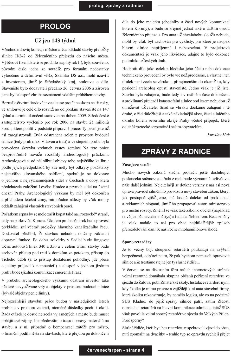 Staveništì bylo dodavateli pøedáno 26. èervna 2006 a zároveò jsme byli alespoò zhruba seznámeni s dalším prùbìhem stavby.