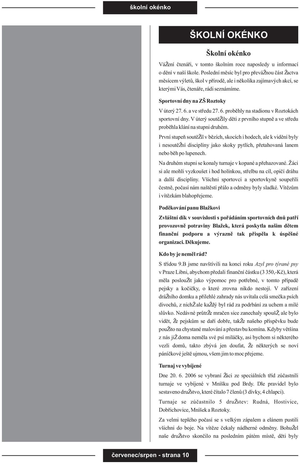 a ve støedu 27. 6. probìhly na stadionu v Roztokách sportovní dny. V úterý soutì ily dìti z prvního stupnì a ve støedu probìhla klání na stupni druhém.