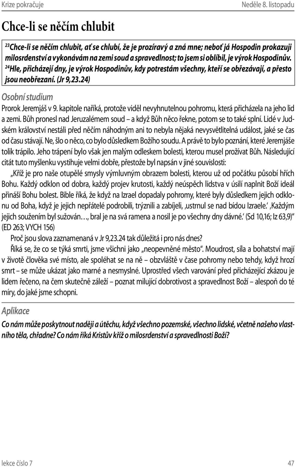 Hospodinův. 24 Hle, přicházejí dny, je výrok Hospodinův, kdy potrestám všechny, kteří se obřezávají, a přesto jsou neobřezaní. (Jr 9,23.24) Prorok Jeremjáš v 9.