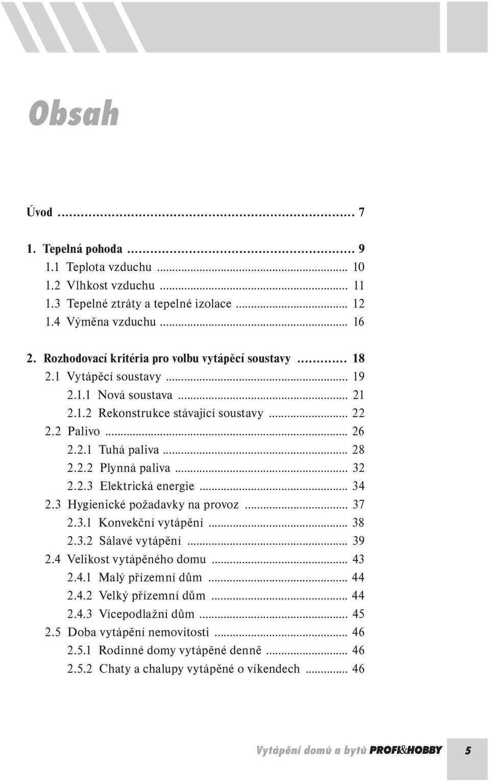 2.2 Plynná paliva... 32 2.2.3 Elektrická energie... 34 2.3 Hygienické požadavky na provoz... 37 2.3.1 Konvekční vytápění... 38 2.3.2 Sálavé vytápění... 39 2.4 Velikost vytápěného domu... 43 2.4.1 Malý přízemní dům.