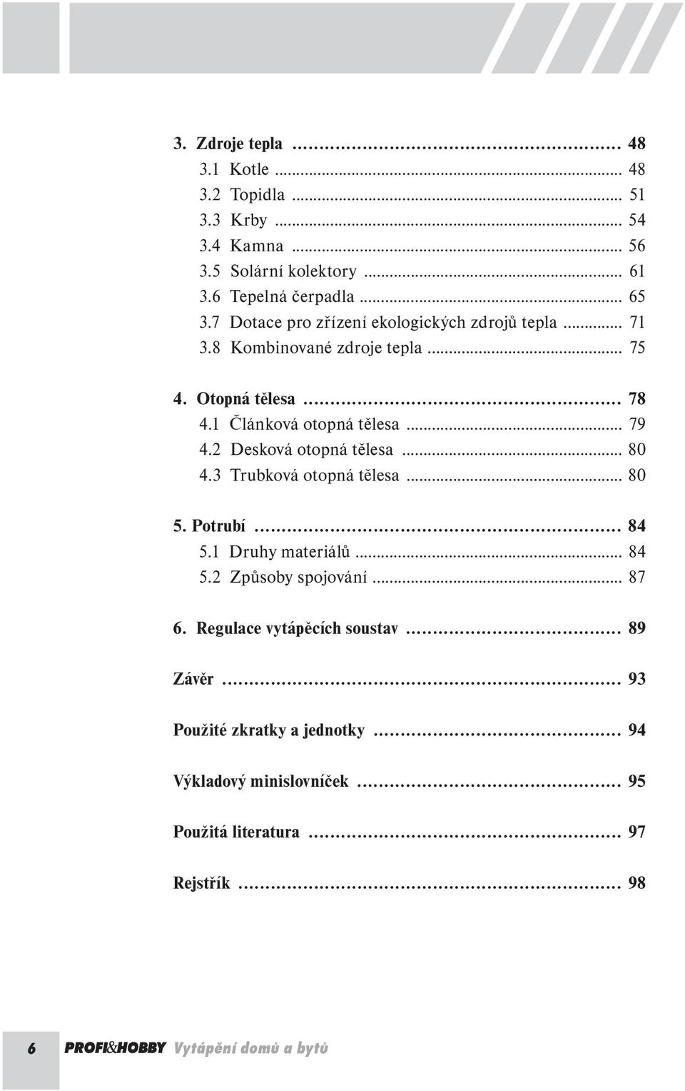 2 Desková otopná tělesa... 80 4.3 Trubková otopná tělesa... 80 5. Potrubí... 84 5.1 Druhy materiálů... 84 5.2 Způsoby spojování... 87 6.