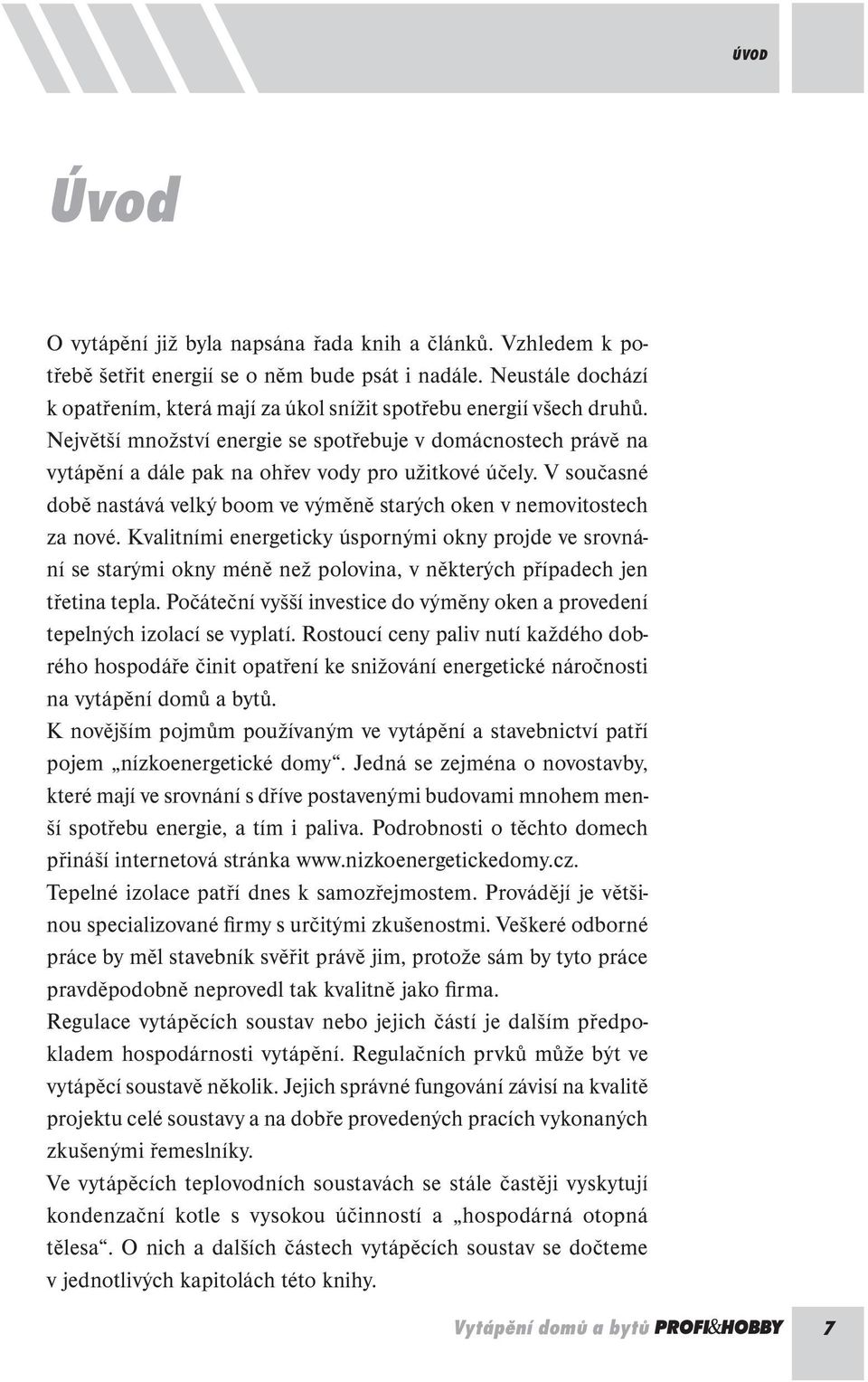 Největší množství energie se spotřebuje v domácnostech právě na vytápění a dále pak na ohřev vody pro užitkové účely. V současné době nastává velký boom ve výměně starých oken v nemovitostech za nové.