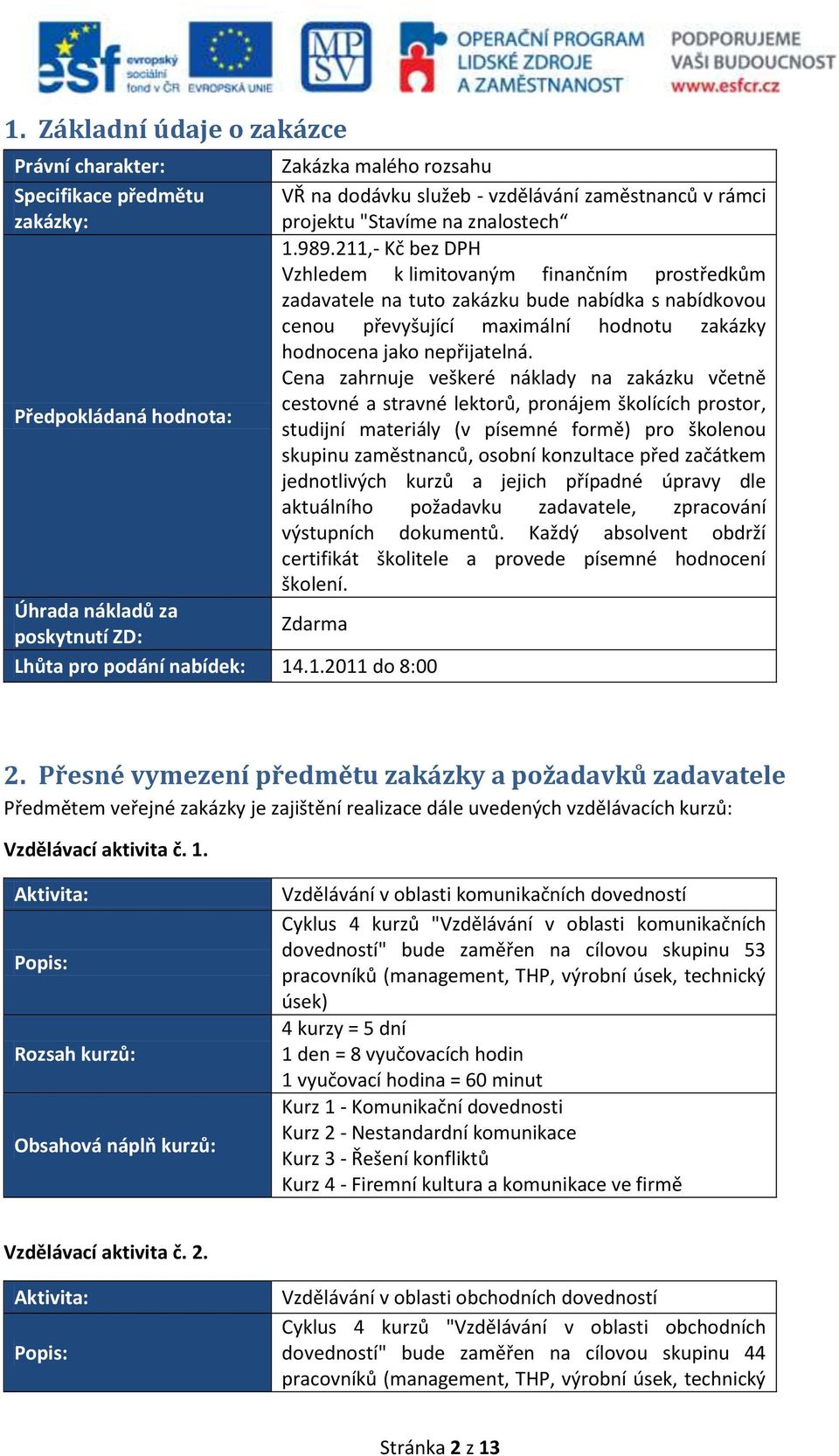 Cena zahrnuje veškeré náklady na zakázku včetně Předpokládaná hodnota: cestovné a stravné lektorů, pronájem školících prostor, studijní materiály (v písemné formě) pro školenou skupinu zaměstnanců,